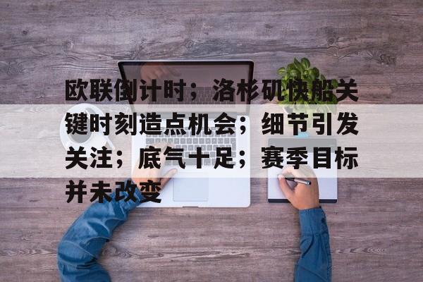 华体会娱乐官网 -欧联倒计时；洛杉矶快船关键时刻造点机会；细节引发关注；底气十足；赛季目标并未改变的简单介绍