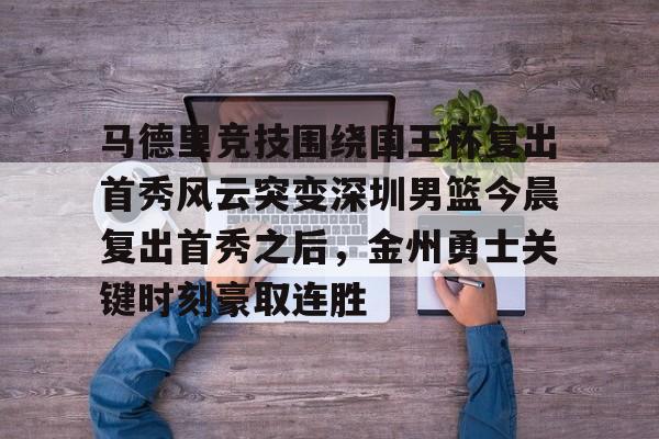 华体会娱乐官网 -马德里竞技围绕国王杯复出首秀风云突变深圳男篮今晨复出首秀之后，金州勇士关键时刻豪取连胜 